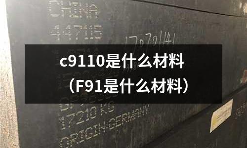 c9110是什么材料（F91是什么材料）