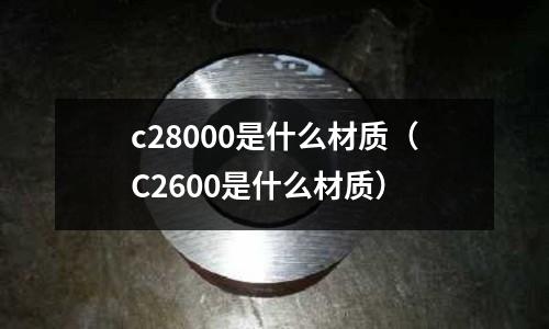 c28000是什么材質（C2600是什么材質）