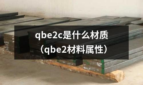 qbe2c是什么材質(zhì)（qbe2材料屬性）