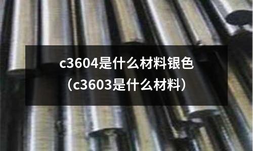 c3604是什么材料銀色（c3603是什么材料）