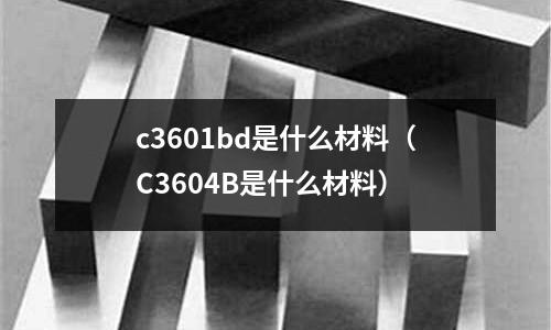 c3601bd是什么材料（C3604B是什么材料）