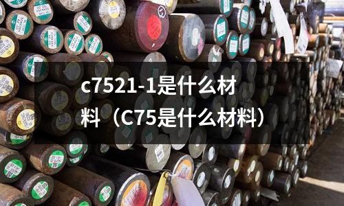 c7521-1是什么材料（C75是什么材料）