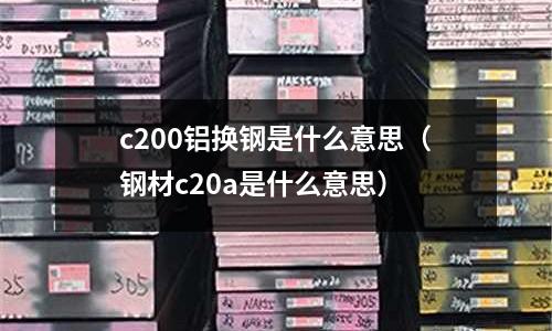 c200鋁換鋼是什么意思（鋼材c20a是什么意思）