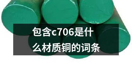 包含c706是什么材質(zhì)銅的詞條