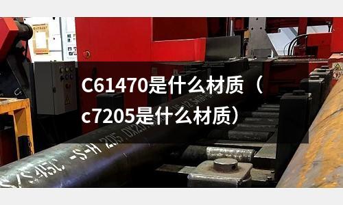 C61470是什么材質（c7205是什么材質）