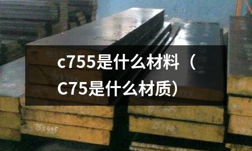 c755是什么材料（C75是什么材質）