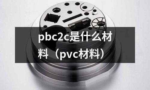 pbc2c是什么材料（pvc材料）