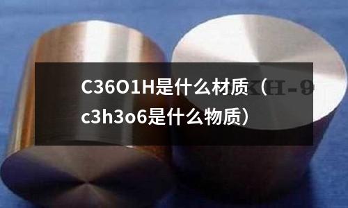 C36O1H是什么材質（c3h3o6是什么物質）