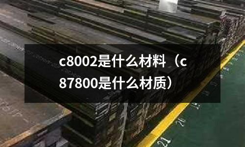 c8002是什么材料（c87800是什么材質(zhì)）