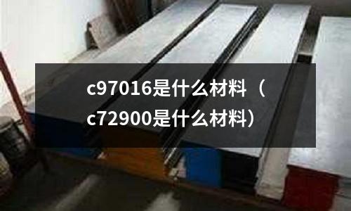 c97016是什么材料（c72900是什么材料）