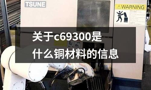 關于c69300是什么銅材料的信息