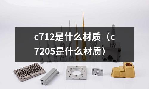 c712是什么材質（c7205是什么材質）