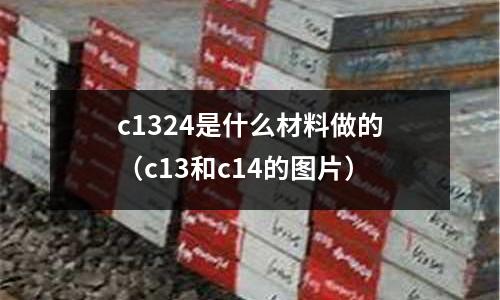 c1324是什么材料做的（c13和c14的圖片）