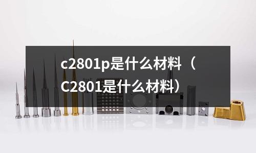 c2801p是什么材料（C2801是什么材料）