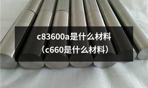 c83600a是什么材料（c660是什么材料）