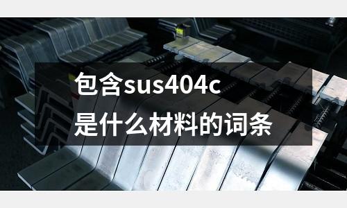 包含sus404c是什么材料的詞條