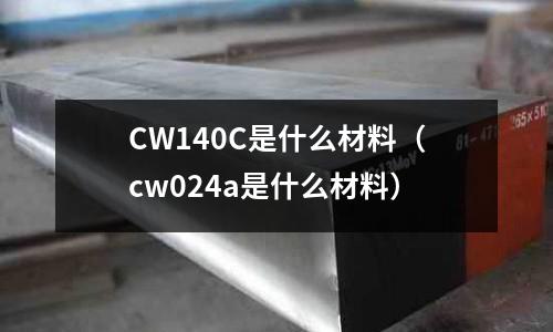 CW140C是什么材料（cw024a是什么材料）