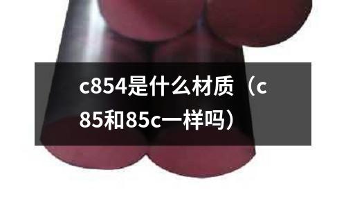 c854是什么材質（c85和85c一樣嗎）