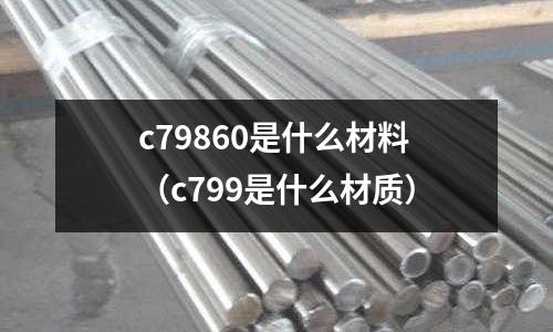 c79860是什么材料（c799是什么材質）