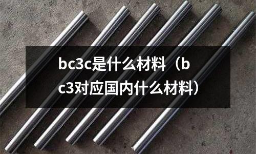 bc3c是什么材料（bc3對應國內什么材料）