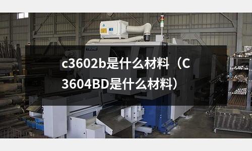 c3602b是什么材料（C3604BD是什么材料）