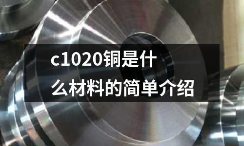 c1020銅是什么材料的簡單介紹