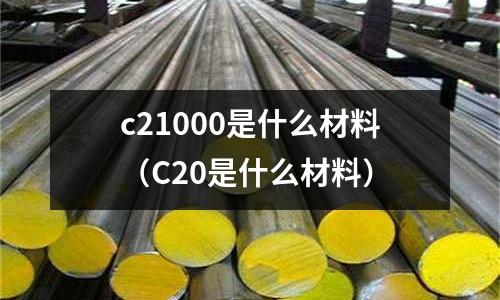 c21000是什么材料（C20是什么材料）