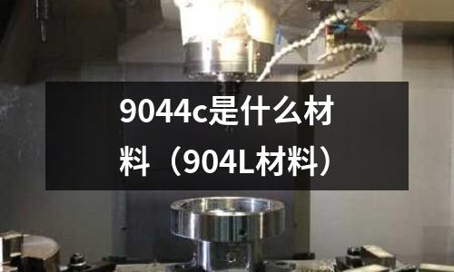 9044c是什么材料（904L材料）