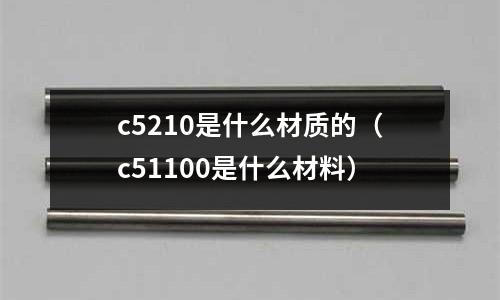 c5210是什么材質的（c51100是什么材料）