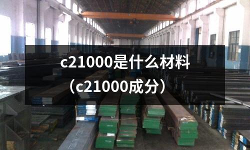 c21000是什么材料（c21000成分）