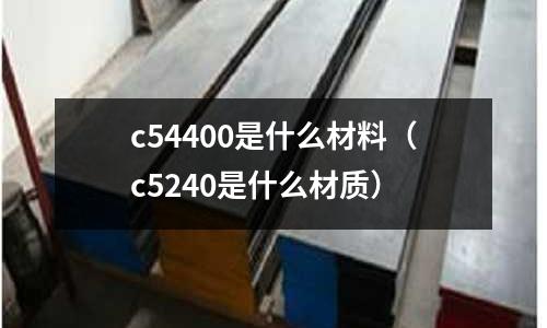 c54400是什么材料（c5240是什么材質）