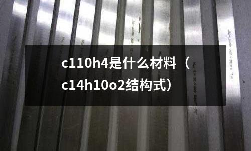 c110h4是什么材料（c14h10o2結(jié)構(gòu)式）