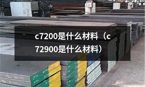 c7200是什么材料（c72900是什么材料）