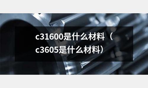 c31600是什么材料（c3605是什么材料）