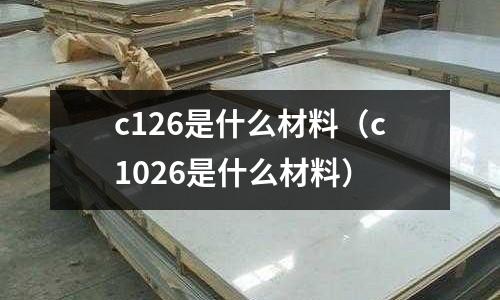 c126是什么材料（c1026是什么材料）