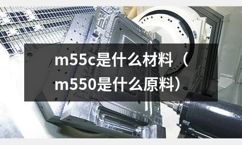 m55c是什么材料（m550是什么原料）