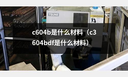 c604b是什么材料（c3604bdf是什么材料）