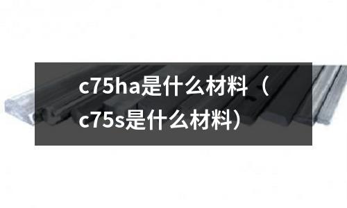 c75ha是什么材料（c75s是什么材料）