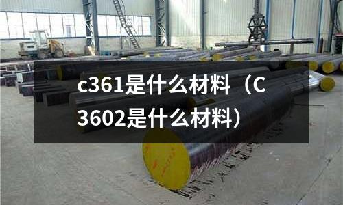 c361是什么材料（C3602是什么材料）