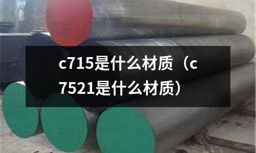 c715是什么材質(zhì)（c7521是什么材質(zhì)）