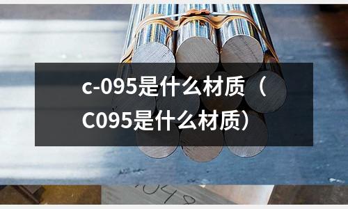 c-095是什么材質(zhì)（C095是什么材質(zhì)）