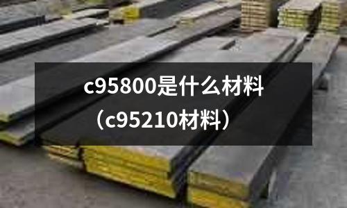 c95800是什么材料（c95210材料）