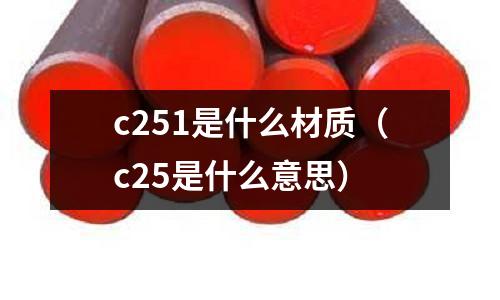 c251是什么材質（c25是什么意思）