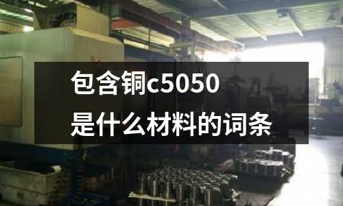 包含銅c5050是什么材料的詞條