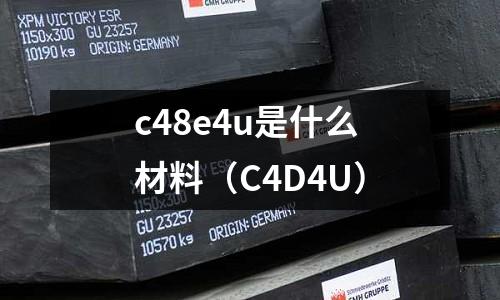 c48e4u是什么材料（C4D4U）