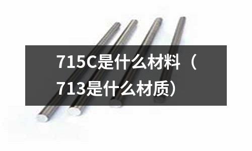 715C是什么材料（713是什么材質(zhì)）