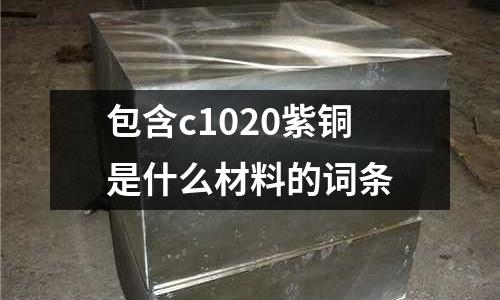 包含c1020紫銅是什么材料的詞條