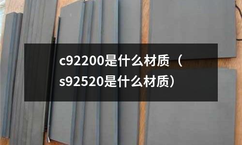 c92200是什么材質（s92520是什么材質）