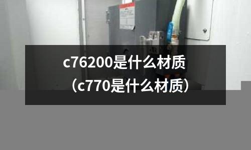 c76200是什么材質(zhì)（c770是什么材質(zhì)）