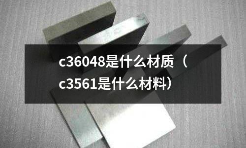 c36048是什么材質（c3561是什么材料）